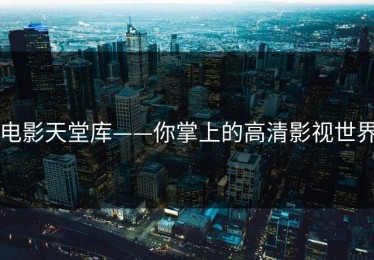 电影天堂库——你掌上的高清影视世界