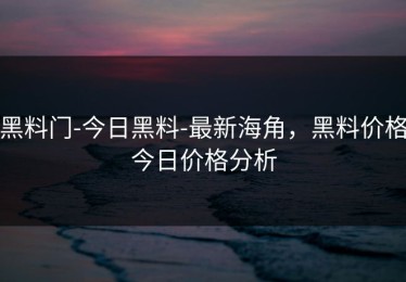黑料门-今日黑料-最新海角，黑料价格今日价格分析