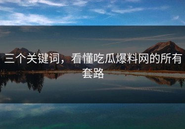 三个关键词，看懂吃瓜爆料网的所有套路