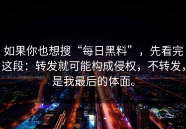 如果你也想搜“每日黑料”，先看完这段：转发就可能构成侵权，不转发，是我最后的体面。