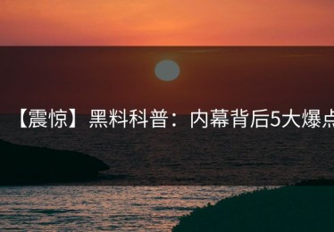 【震惊】黑料科普：内幕背后5大爆点