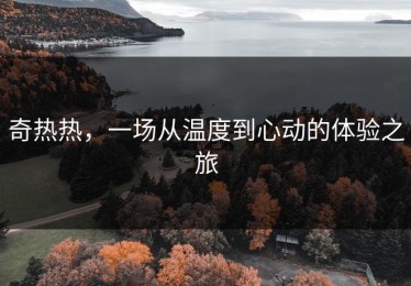 奇热热，一场从温度到心动的体验之旅