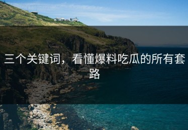 三个关键词，看懂爆料吃瓜的所有套路