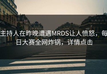 主持人在昨晚遭遇MRDS让人愤怒，每日大赛全网炸锅，详情点击