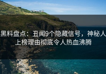 黑料盘点：丑闻9个隐藏信号，神秘人上榜理由彻底令人热血沸腾