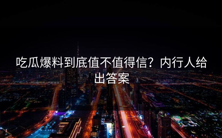 吃瓜爆料到底值不值得信？内行人给出答案