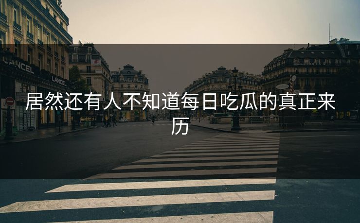 居然还有人不知道每日吃瓜的真正来历