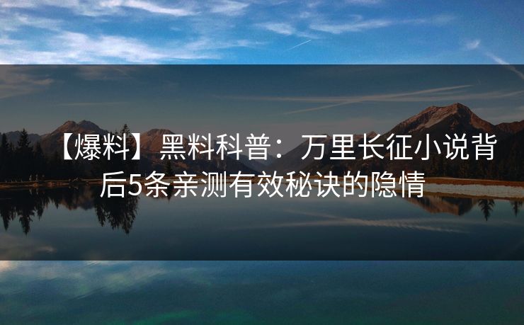 【爆料】黑料科普:万里长征小说背后5条亲测有效秘诀的隐情 【爆料】黑料科普:万里长征小说背后5条亲测有效秘诀的隐情