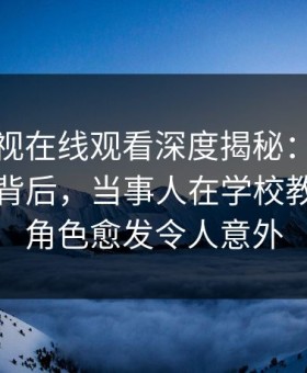 蘑菇影视在线观看深度揭秘：热点事件风波背后，当事人在学校教学楼的角色愈发令人意外