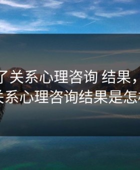 和儿发了关系心理咨询 结果，和儿发了关系心理咨询结果是怎样的