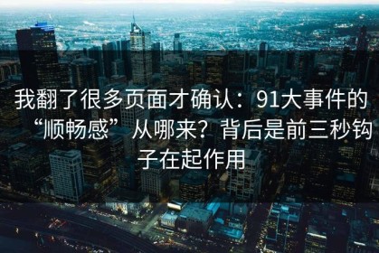 我翻了很多页面才确认：91大事件的“顺畅感”从哪来？背后是前三秒钩子在起作用