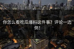 你怎么看吃瓜爆料这件事？评论一边倒！