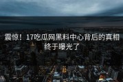 震惊！17吃瓜网黑料中心背后的真相终于曝光了