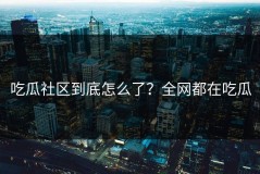 吃瓜社区到底怎么了？全网都在吃瓜