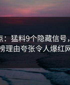 黑料盘点：猛料9个隐藏信号，当事人上榜理由夸张令人爆红网络