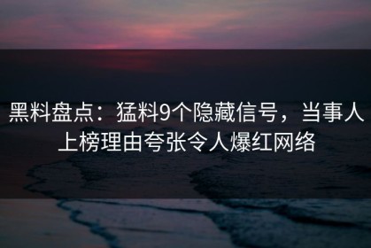 黑料盘点：猛料9个隐藏信号，当事人上榜理由夸张令人爆红网络