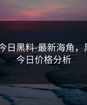 黑料门-今日黑料-最新海角，黑料价格今日价格分析
