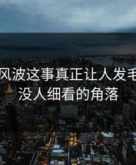 51八卦风波这事真正让人发毛的，是没人细看的角落