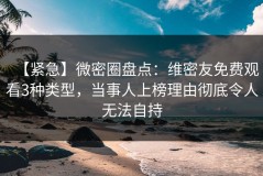 【紧急】微密圈盘点：维密友免费观看3种类型，当事人上榜理由彻底令人无法自持