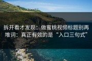 拆开看才发现：做蜜桃视频标题别再堆词：真正有效的是“入口三句式”