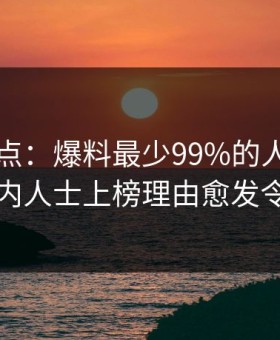 电鸽盘点：爆料最少99%的人都误会了，业内人士上榜理由愈发令人动情