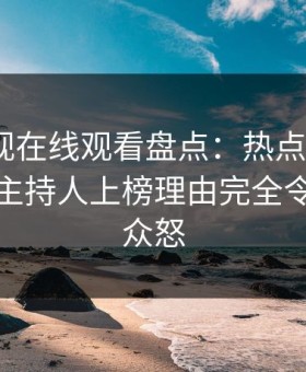 蘑菇影视在线观看盘点：热点事件3种类型，主持人上榜理由完全令人引发众怒