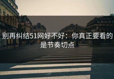 别再纠结51网好不好：你真正要看的是节奏切点