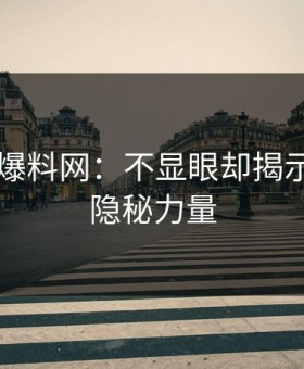 51吃瓜爆料网：不显眼却揭示真相的隐秘力量