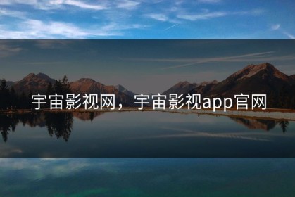 宇宙影视网，宇宙影视app官网