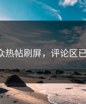 吃瓜群众热帖刷屏，评论区已经炸裂！