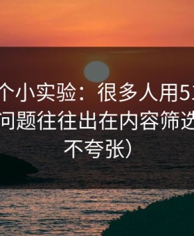 我做了个小实验：很多人用51网越用越累，问题往往出在内容筛选（真的不夸张）
