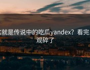 这就是传说中的吃瓜yandex？看完三观碎了