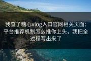 我查了糖心vlog入口官网相关页面：平台推荐机制怎么推你上头，我把全过程写出来了