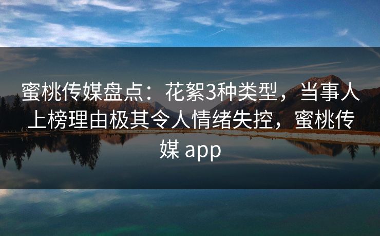 蜜桃传媒盘点:花絮3种类型,当事人上榜理由极其令人情绪失控,蜜桃传媒 app 蜜桃传媒盘点:花絮3种类型,当事人上榜理由极其令人情绪失控,蜜桃传媒 app