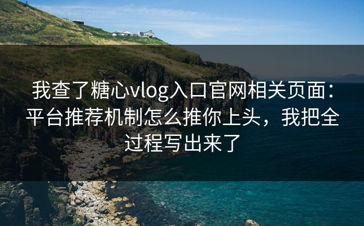 我查了糖心vlog入口官网相关页面:平台推荐机制怎么推你上头,我把全过程写出来了 我查了糖心vlog入口官网相关页面:平台推荐机制怎么推你上头,我把全过程写出来了