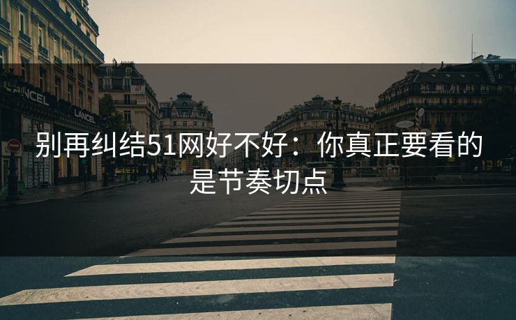 别再纠结51网好不好：你真正要看的是节奏切点