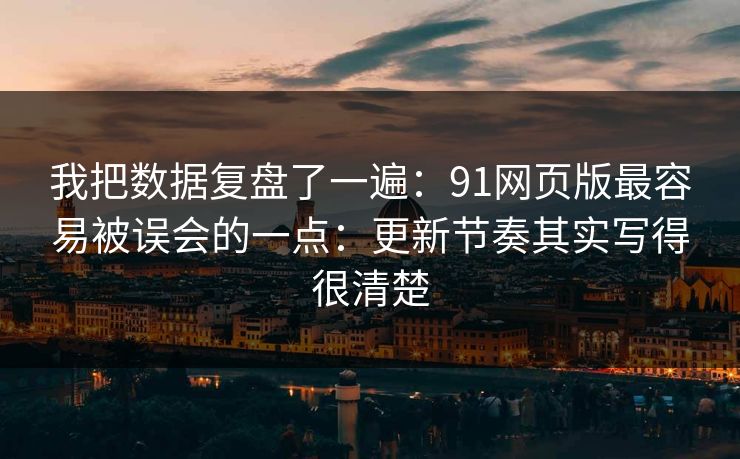 我把数据复盘了一遍：91网页版最容易被误会的一点：更新节奏其实写得很清楚